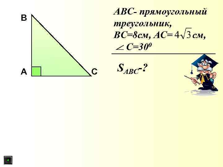 АBС- прямоугольный треугольник, ВС=8 см, АС= см, С=300 B A C SABС-? 
