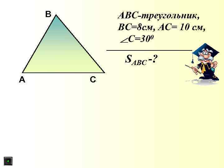 В АBС-треугольник, ВС=8 см, АС= 10 см, С=300 SABС -? A С 