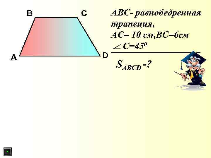 В А С D АBС- равнобедренная трапеция, АС= 10 см, ВС=6 см С=450 SABСD