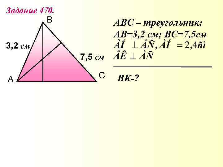 Задание 470. В АВС – треугольник; АВ=3, 2 см; ВС=7, 5 см 3, 2
