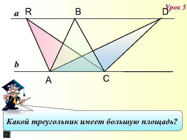a R Урок 5 В D b А С Какой треугольник имеет большую площадь?