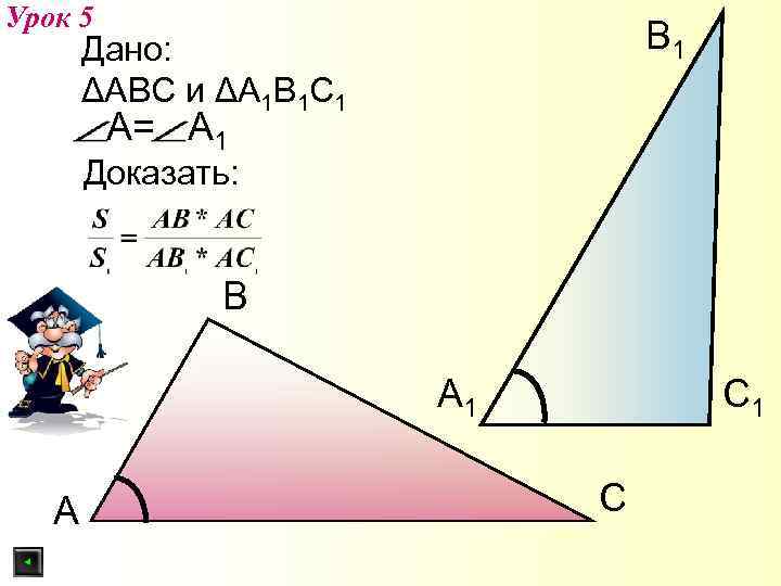 Урок 5 В 1 Дано: ΔАВС и ΔА 1 В 1 С 1 А=