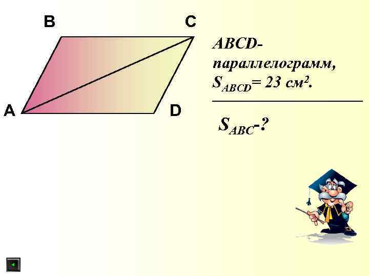 B C АBСDпараллелограмм, SABCD= 23 см 2. А D SABC-? 