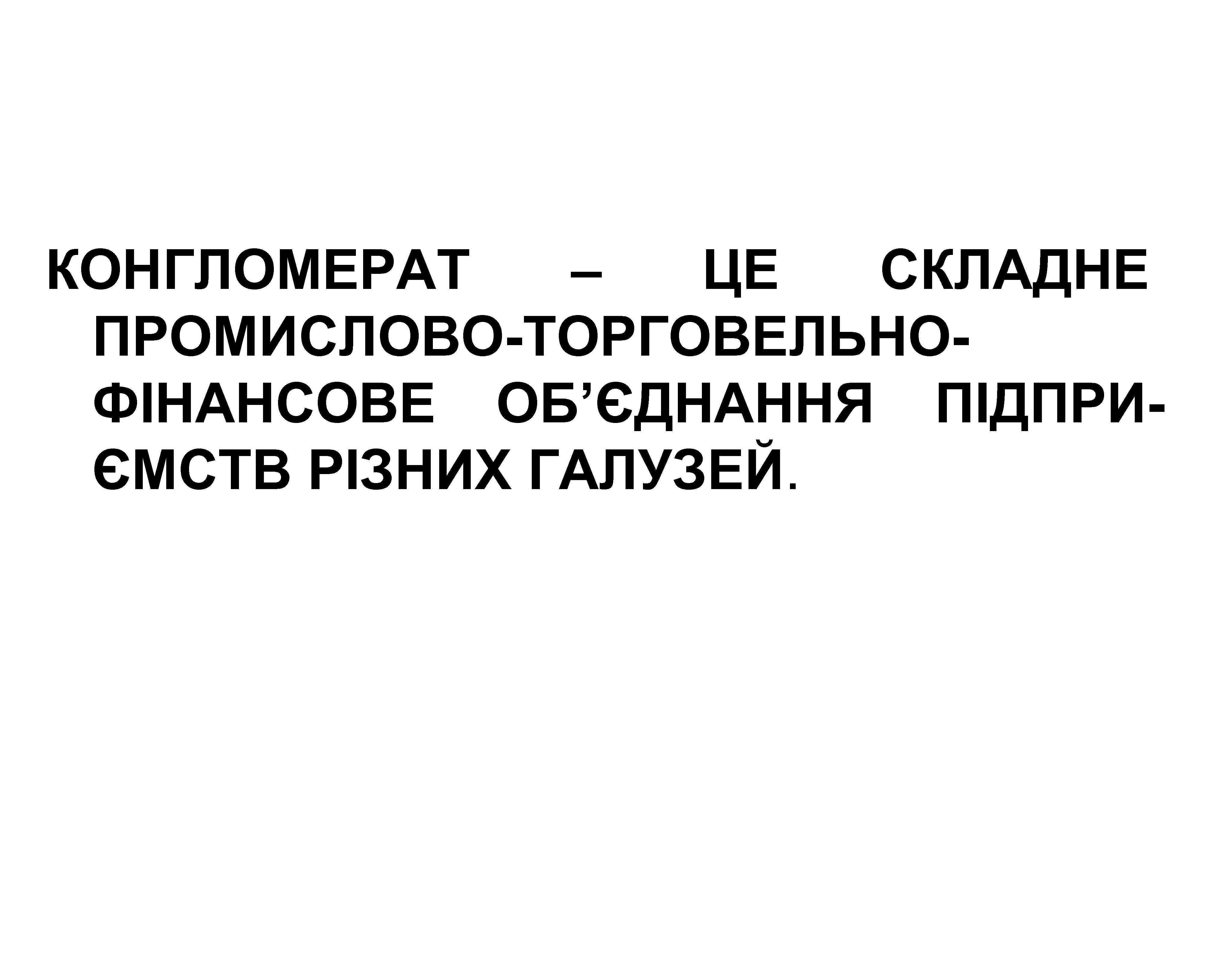 КОНГЛОМЕРАТ – ЦЕ СКЛАДНЕ ПРОМИСЛОВО-ТОРГОВЕЛЬНОФІНАНСОВЕ ОБ’ЄДНАННЯ ПІДПРИЄМСТВ РІЗНИХ ГАЛУЗЕЙ. 