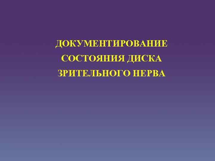 ДОКУМЕНТИРОВАНИЕ СОСТОЯНИЯ ДИСКА ЗРИТЕЛЬНОГО НЕРВА 