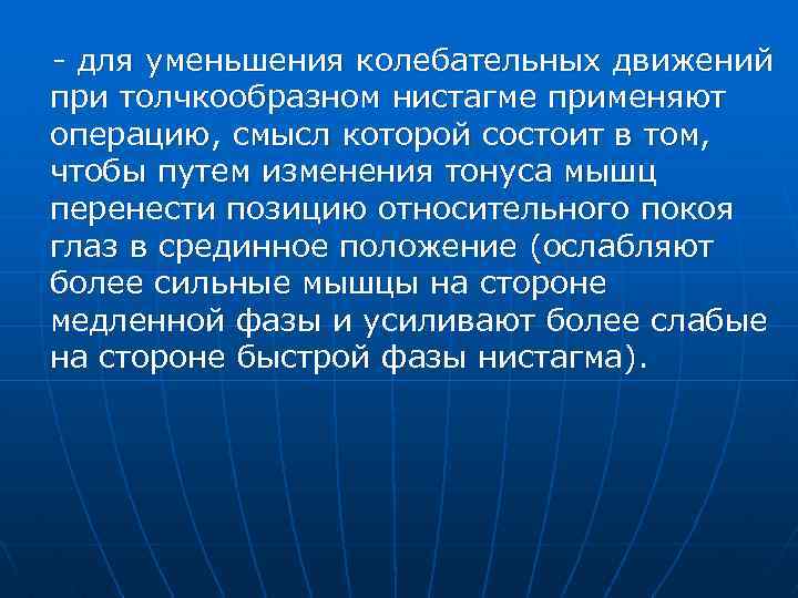 - для уменьшения колебательных движений при толчкообразном нистагме применяют операцию, смысл которой состоит в