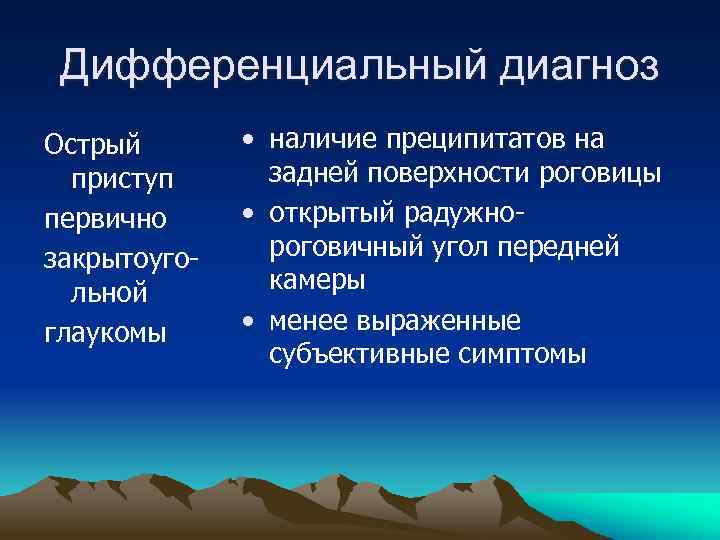 Дифференциальный диагноз Острый приступ первично закрытоугольной глаукомы • наличие преципитатов на задней поверхности роговицы