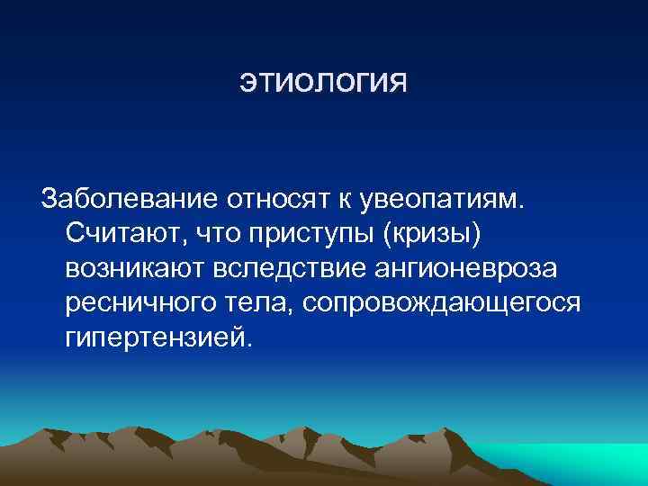 этиология Заболевание относят к увеопатиям. Считают, что приступы (кризы) возникают вследствие ангионевроза ресничного тела,