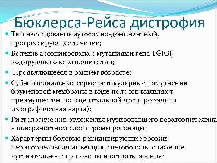 Бюклерса-Рейса дистрофия Тип наследования аутосомно-доминантный, прогрессирующее течение; Болезнь ассоциирована с мутациями гена TGFBI, кодирующего