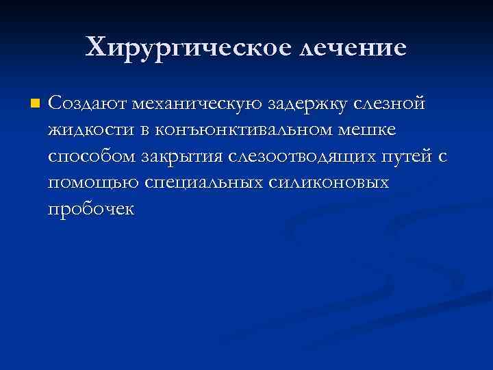 Хирургическое лечение n Создают механическую задержку слезной жидкости в конъюнктивальном мешке способом закрытия слезоотводящих