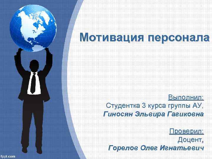 Мотивация персонала Выполнил: Студентка 3 курса группы АУ, Гиносян Эльвира Гагиковна Проверил: Доцент, Горелов