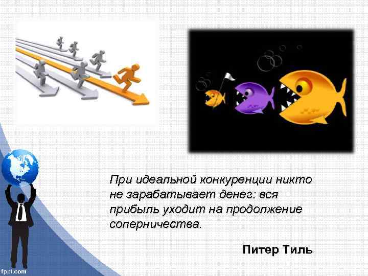 При идеальной конкуренции никто не зарабатывает денег: вся прибыль уходит на продолжение соперничества. Питер