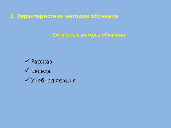 2. Характеристика методов обучения Словесные методы обучения ü Рассказ ü Беседа ü Учебная лекция
