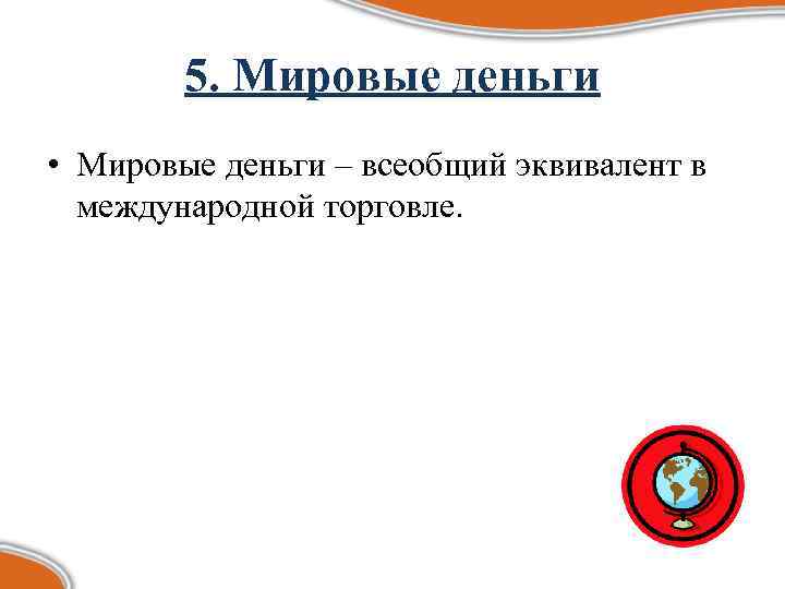 5. Мировые деньги • Мировые деньги – всеобщий эквивалент в международной торговле. 