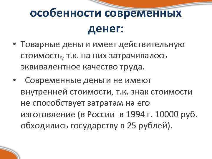 особенности современных денег: • Товарные деньги имеет действительную стоимость, т. к. на них затрачивалось