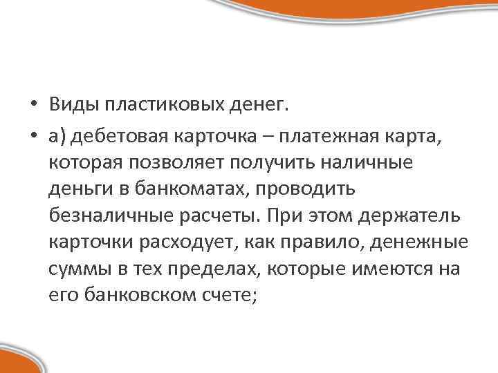  • Виды пластиковых денег. • а) дебетовая карточка – платежная карта, которая позволяет