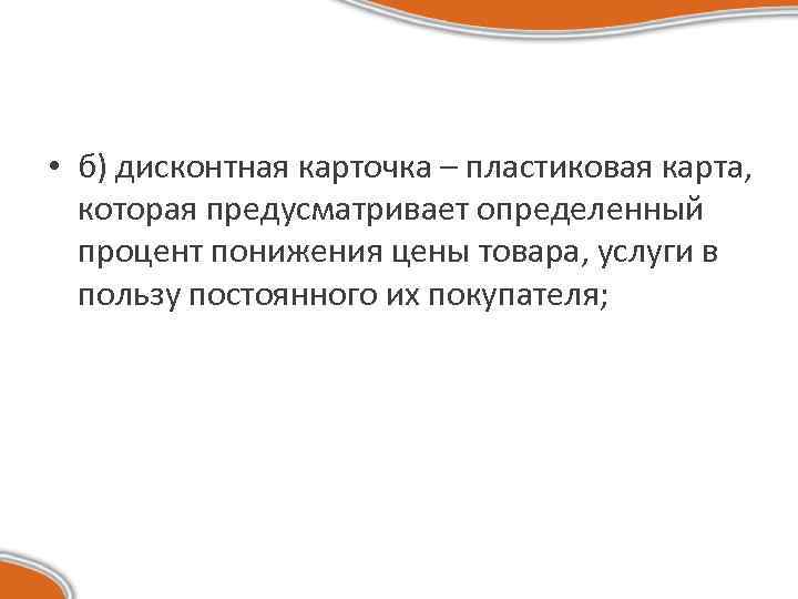  • б) дисконтная карточка – пластиковая карта, которая предусматривает определенный процент понижения цены