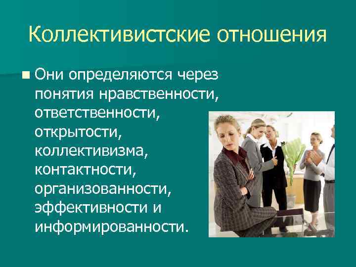 Коллективистские отношения n Они определяются через понятия нравственности, ответственности, открытости, коллективизма, контактности, организованности, эффективности