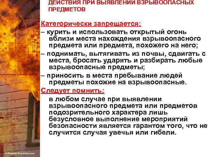 ДЕЙСТВИЯ ПРИ ВЫЯВЛЕНИИ ВЗРЫВООПАСНЫХ ПРЕДМЕТОВ Категорически запрещается: – курить и использовать открытый огонь вблизи