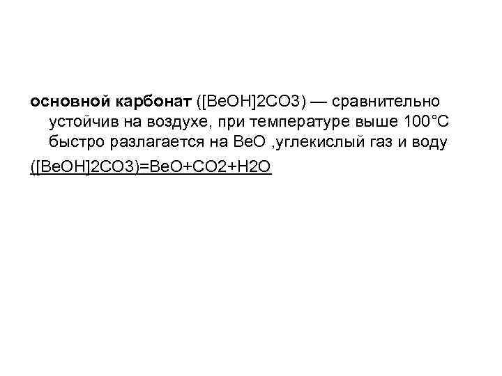 основной карбонат ([Be. ОН]2 CO 3) — сравнительно устойчив на воздухе, при температуре выше