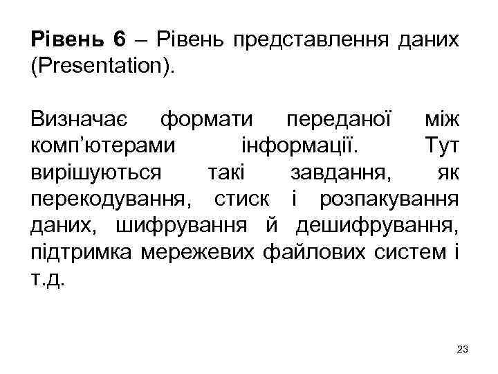 Рівень 6 – Рівень представлення даних (Presentation). Визначає формати переданої між комп’ютерами інформації. Тут