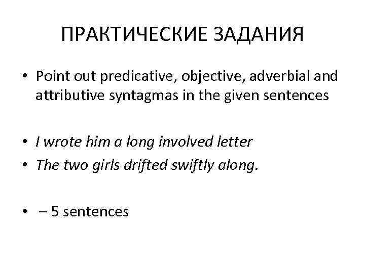 ПРАКТИЧЕСКИЕ ЗАДАНИЯ • Point out predicative, objective, adverbial and attributive syntagmas in the given