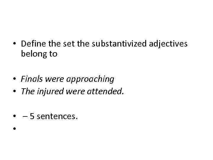  • Define the set the substantivized adjectives belong to • Finals were approaching