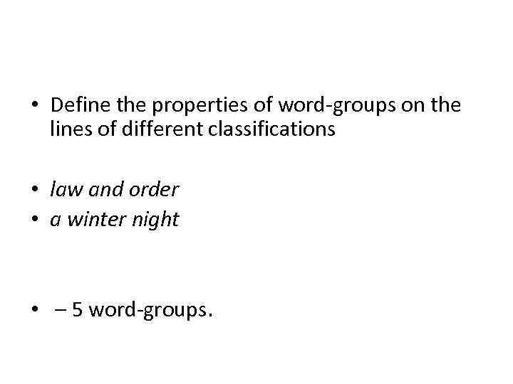  • Define the properties of word-groups on the lines of different classifications •