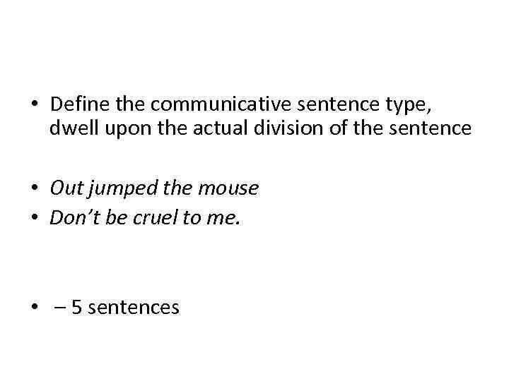  • Define the communicative sentence type, dwell upon the actual division of the