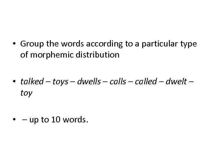  • Group the words according to a particular type of morphemic distribution •