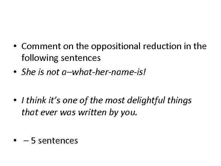  • Comment on the oppositional reduction in the following sentences • She is