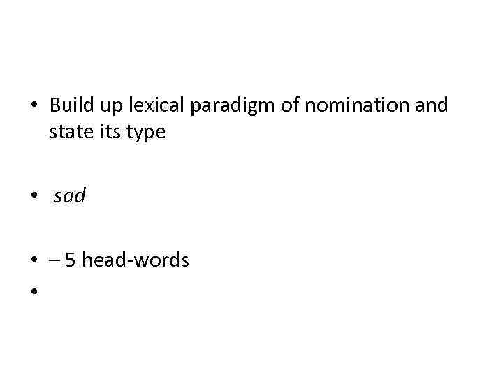  • Build up lexical paradigm of nomination and state its type • sad