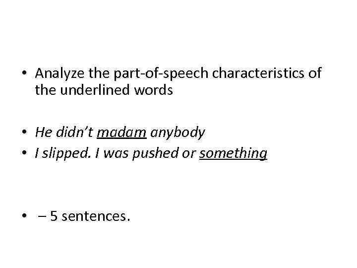  • Analyze the part-of-speech characteristics of the underlined words • He didn’t madam