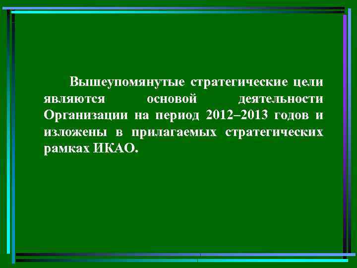 Вышеупомянутые стратегические цели являются основой деятельности Организации на период 2012– 2013 годов и изложены