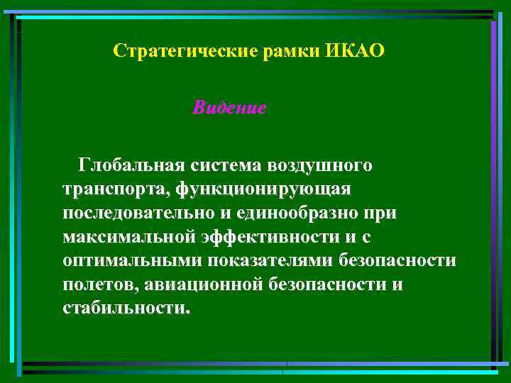 Стратегические рамки ИКАО Видение Глобальная система воздушного транспорта, функционирующая последовательно и единообразно при максимальной