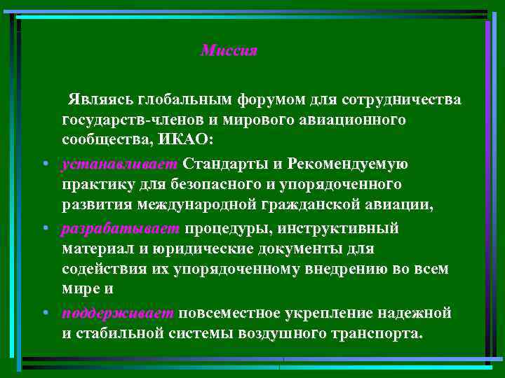 Миссия Являясь глобальным форумом для сотрудничества государств-членов и мирового авиационного сообщества, ИКАО: • устанавливает