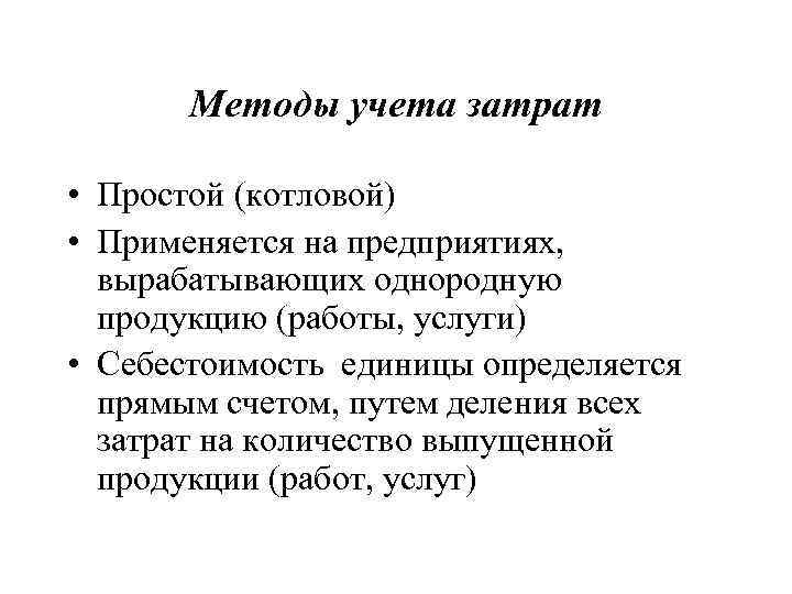 Методы учета затрат • Простой (котловой) • Применяется на предприятиях, вырабатывающих однородную продукцию (работы,