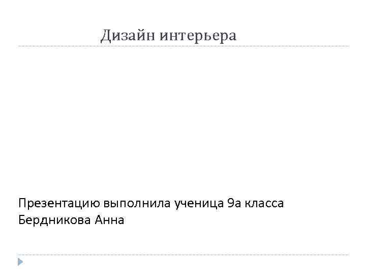 Дизайн интерьера Презентацию выполнила ученица 9 а класса Бердникова Анна 