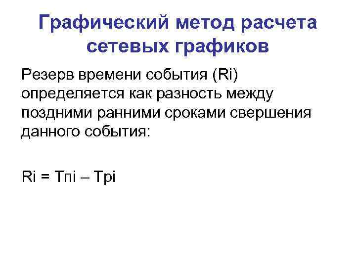 Графический метод расчета сетевых графиков Резерв времени события (Ri) определяется как разность между поздними
