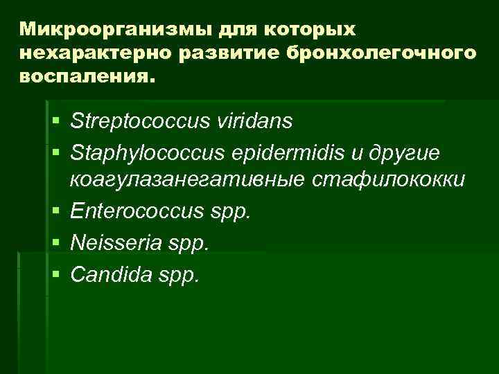 Микроорганизмы для которых нехарактерно развитие бронхолегочного воспаления. § Streptococcus viridans § Staphylococcus epidermidis и