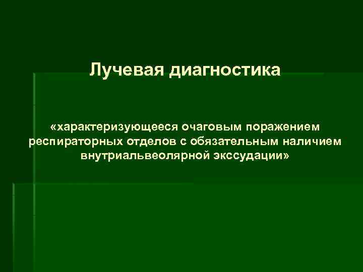 Лучевая диагностика «характеризующееся очаговым поражением респираторных отделов с обязательным наличием внутриальвеолярной экссудации» 