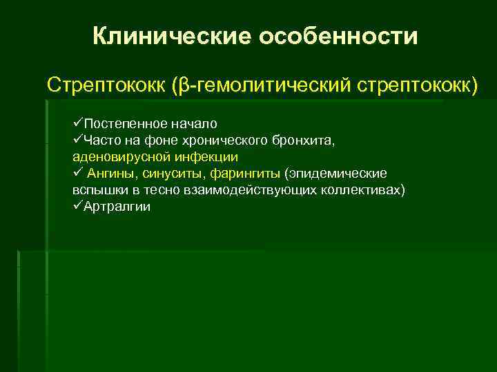 Клинические особенности Стрептококк (β гемолитический стрептококк) üПостепенное начало üЧасто на фоне хронического бронхита, аденовирусной