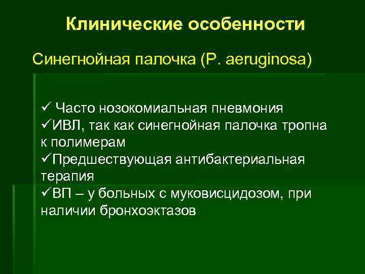 Клинические особенности Синегнойная палочка (P. aeruginosa) ü Часто нозокомиальная пневмония üИВЛ, так как синегнойная