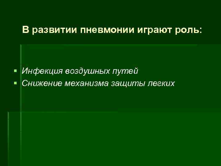 В развитии пневмонии играют роль: § Инфекция воздушных путей § Снижение механизма защиты легких
