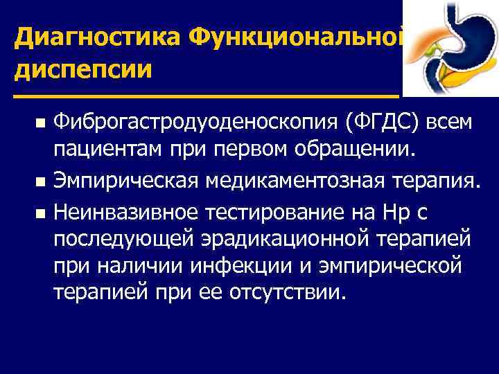 Диагностика Функциональной диспепсии Фиброгастродуоденоскопия (ФГДС) всем пациентам при первом обращении. n Эмпирическая медикаментозная терапия.