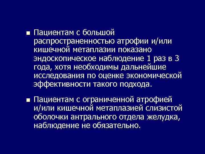 n Пациентам с большой распространенностью атрофии и/или кишечной метаплазии показано эндоскопическое наблюдение 1 раз