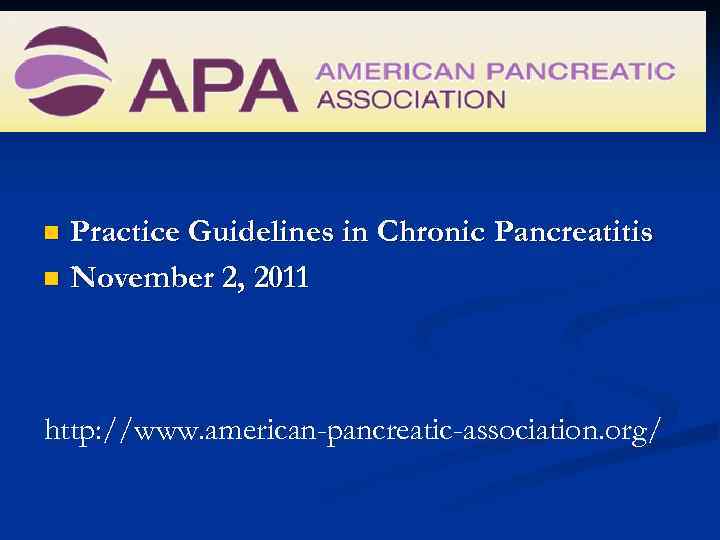 Practice Guidelines in Chronic Pancreatitis n November 2, 2011 n http: //www. american-pancreatic-association. org/