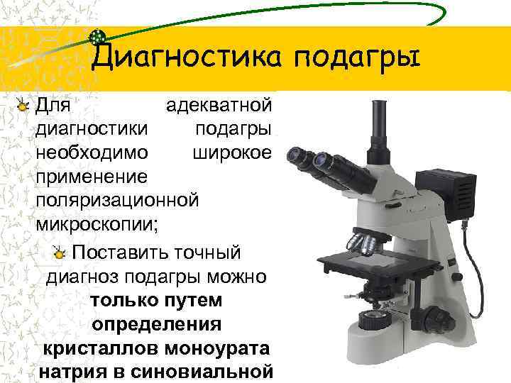 Диагностика подагры Для адекватной диагностики подагры необходимо широкое применение поляризационной микроскопии; Поставить точный диагноз