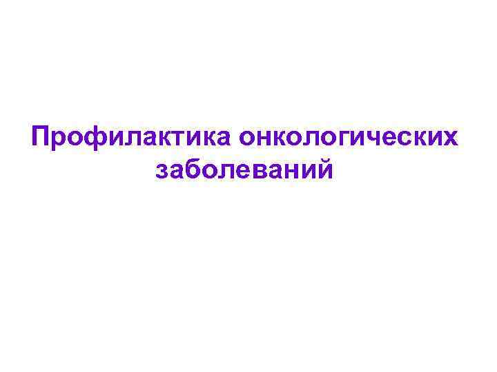 Профилактика онкологических заболеваний. Профилактика онкологических заболеваний презентация. Презентация на тему онкологические заболевания. Профилактика онкозаболеваний презентация. Профилактика онкологических заболеваний картинки для презентации.