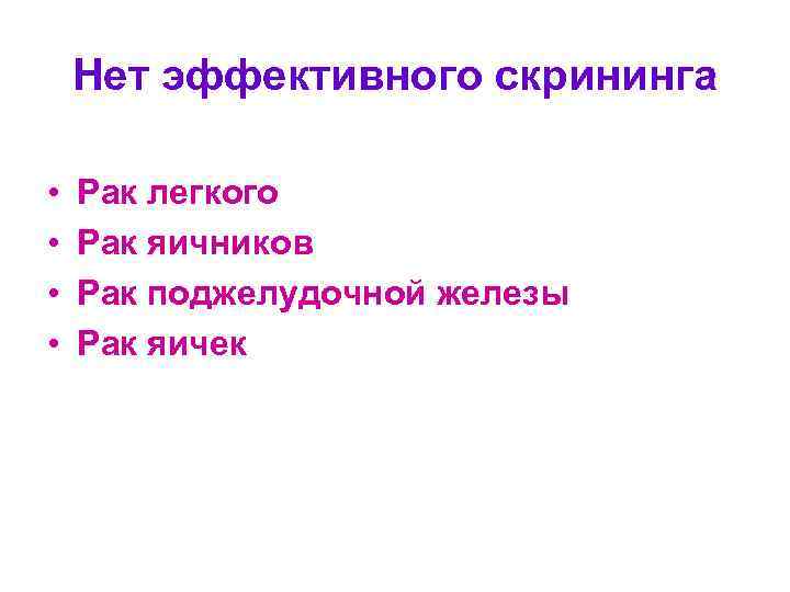 Нет эффективного скрининга • • Рак легкого Рак яичников Рак поджелудочной железы Рак яичек